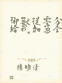 御兽从零分开始给我加葱全文