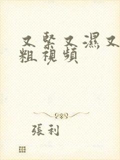 又紧又湿又爽又粗视频