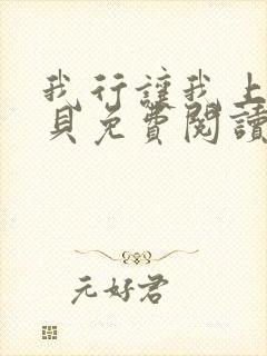 我行让我上酱子贝免费阅读未删减全文笔趣阁