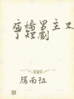 病娇男主又吃醋了短剧
