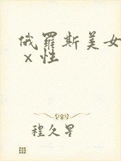 俄罗斯美女高清ⅹ性