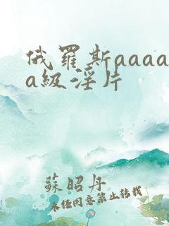 俄罗斯aaaaa级淫片