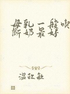 母乳一般吃多久断奶最好