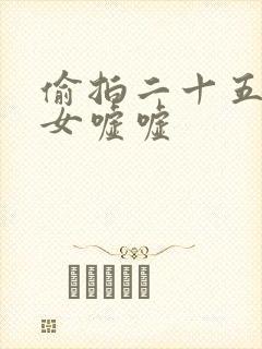 偷拍二十五个美女嘘嘘