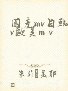 国产mv日韩mv欧美mⅴ