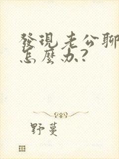 发现老公聊暧昧怎么办?