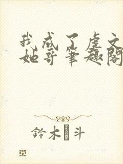 我成了虐文女主她哥笔趣阁免费阅读