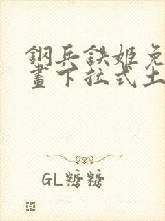 钢兵铁姬免费漫画下拉式土豪漫画