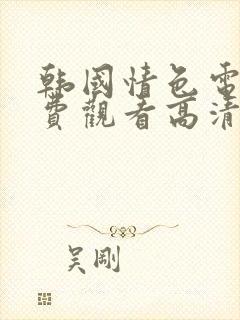 韩国情色电影免费观看高清完整版