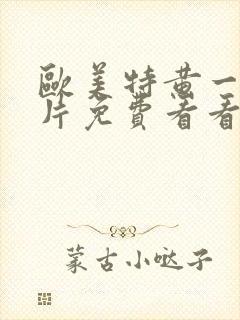 欧美特黄一级大片免费看看