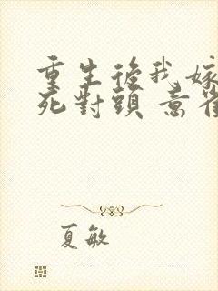 重生后我嫁给了死对头 意雀