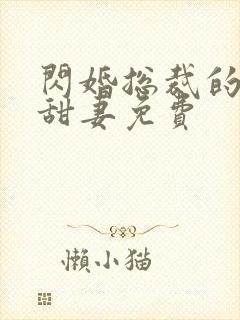 闪婚总裁的契约甜妻免费