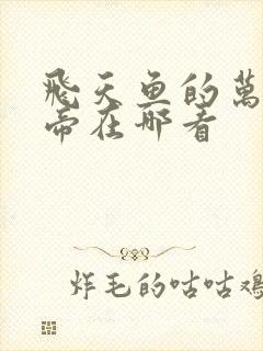 飞天鱼的万古神帝在哪看