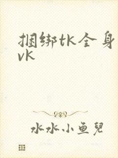捆绑tk全身丨vk