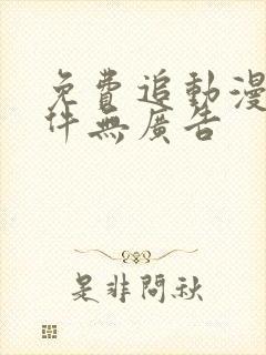 免费追动漫的软件无广告