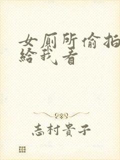 女厕所偷拍视频给我看