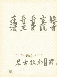 在哥哥家躲雨动漫免费观看