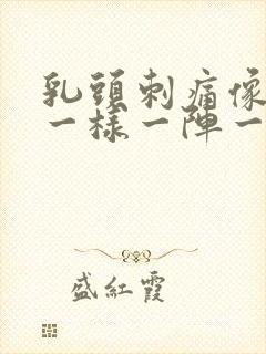 乳头刺痛像针扎一样一阵一阵的疼