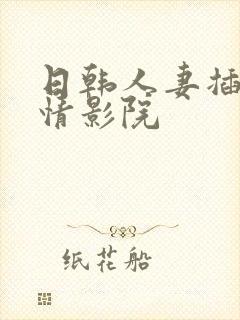 日韩人妻插舔激情影院