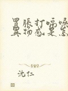 胃胀打嗝嗓子有异物感是怎么回事