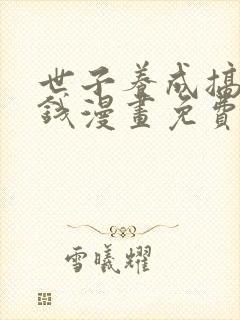 世子养成搞钱搞钱漫画免费下拉式六漫画