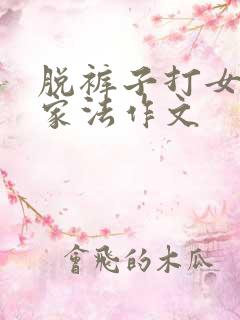 脱裤子打女孩子家法作文