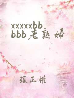 xxxxxbbbbb老熟妇