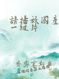 请播放国产黄色一级片