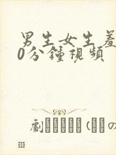 男生女生羞羞30分钟视频