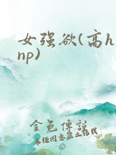 女强欲(高h,np)