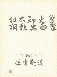 3d不知火舞被调教出白浆