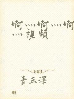 啊灬啊灬啊灬快灬视频