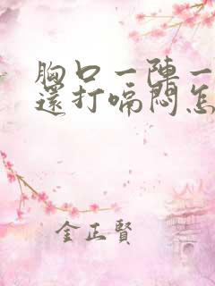 胸口一阵一阵疼还打嗝闷怎回事