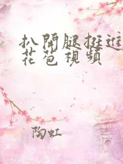 扒开腿挺进湿润花苞视频