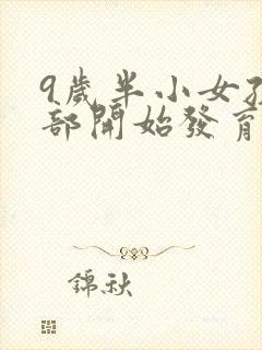 9岁半小女孩胸部开始发育正常吗