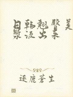 日韩翘臀美女白浆流出来