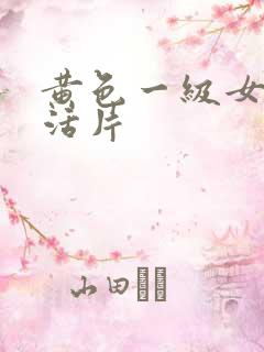 黄色一级女性生活片