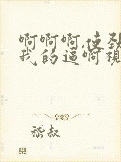 啊啊啊,使劲操我的逼啊视频