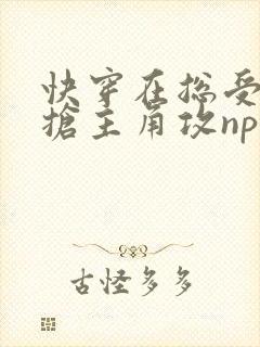 快穿在总受文里抢主角攻np