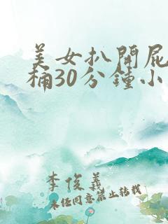 美女扒开屁股爽桶30分钟小说