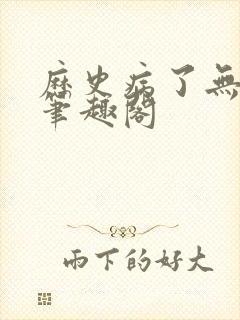 历史病了无删减笔趣阁