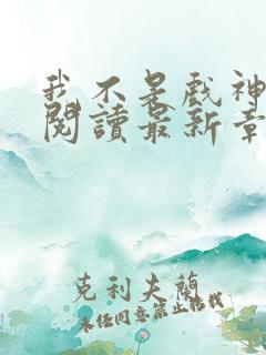 我不是戏神免费阅读最新章节