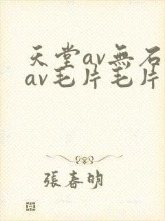 天堂av无石码av毛片毛片免费