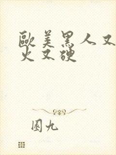 欧美黑人又粗又火又硬