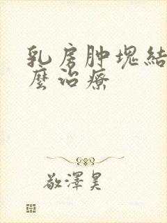 乳房肿块结节怎么治疗