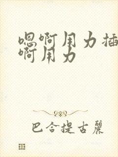 嗯啊用力插…嗯啊用力