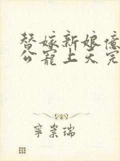 替嫁新娘亿万老公宠上天完整