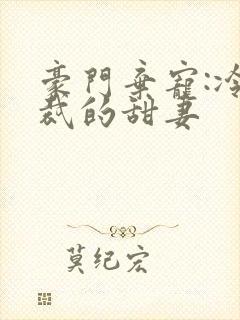 豪门弃宠:冷总裁的甜妻