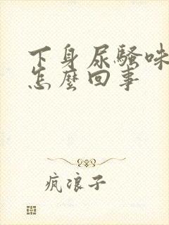 下身尿骚味很重怎么回事