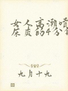 女人高潮喷水叫床爽的4分钟